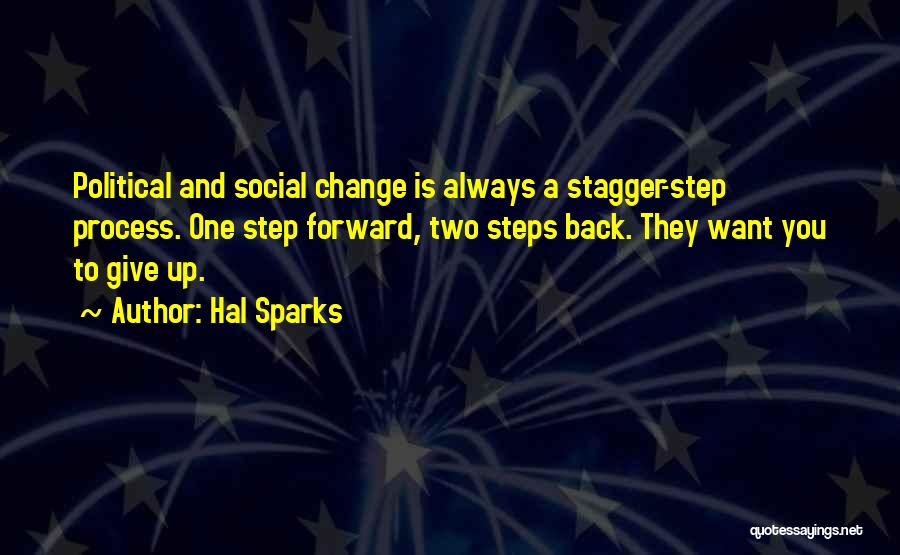 Hal Sparks Quotes: Political And Social Change Is Always A Stagger-step Process. One Step Forward, Two Steps Back. They Want You To Give