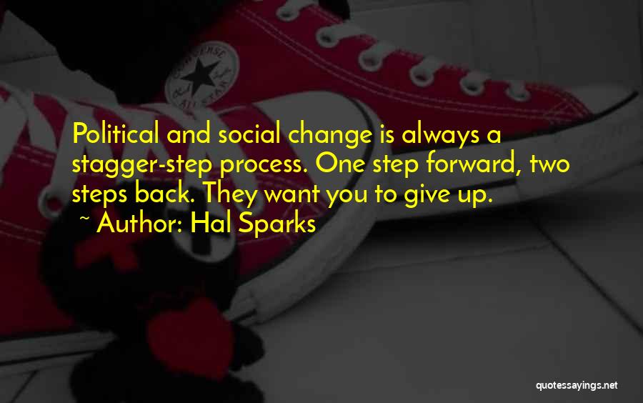 Hal Sparks Quotes: Political And Social Change Is Always A Stagger-step Process. One Step Forward, Two Steps Back. They Want You To Give