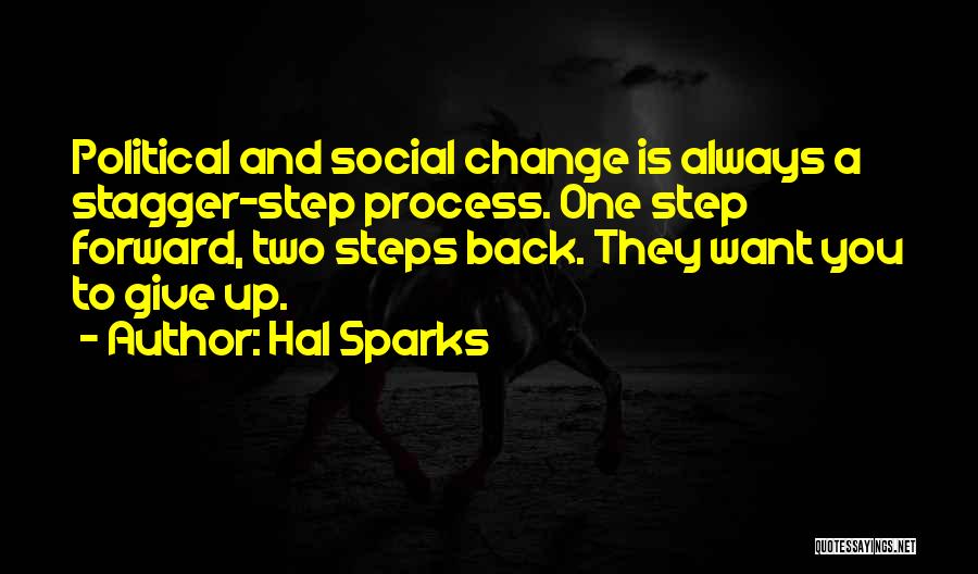 Hal Sparks Quotes: Political And Social Change Is Always A Stagger-step Process. One Step Forward, Two Steps Back. They Want You To Give