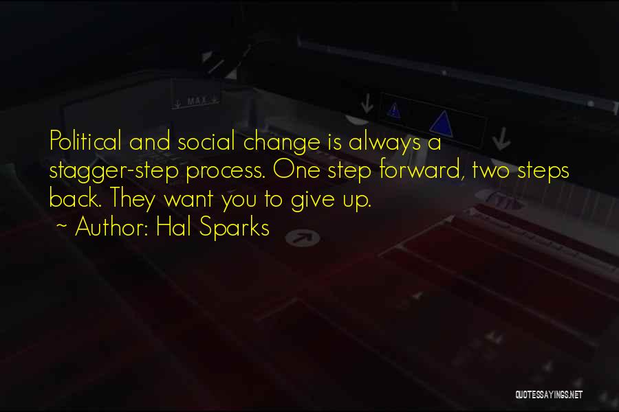 Hal Sparks Quotes: Political And Social Change Is Always A Stagger-step Process. One Step Forward, Two Steps Back. They Want You To Give