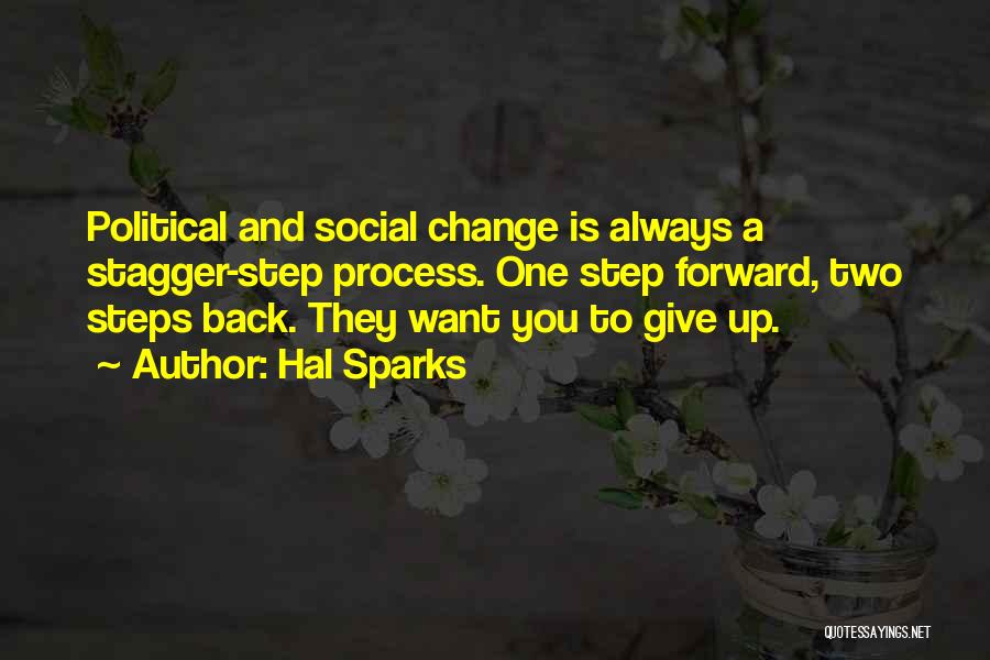 Hal Sparks Quotes: Political And Social Change Is Always A Stagger-step Process. One Step Forward, Two Steps Back. They Want You To Give