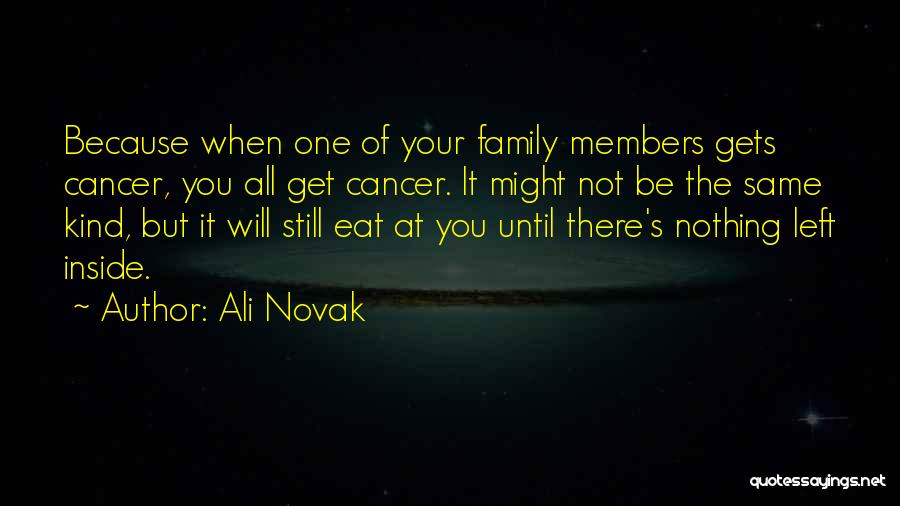 Ali Novak Quotes: Because When One Of Your Family Members Gets Cancer, You All Get Cancer. It Might Not Be The Same Kind,