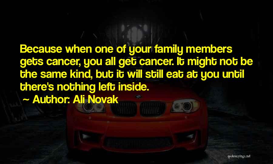Ali Novak Quotes: Because When One Of Your Family Members Gets Cancer, You All Get Cancer. It Might Not Be The Same Kind,