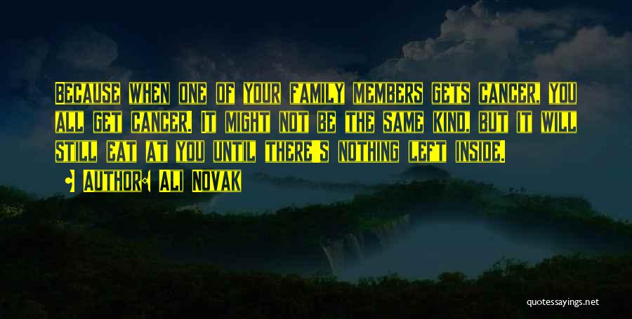Ali Novak Quotes: Because When One Of Your Family Members Gets Cancer, You All Get Cancer. It Might Not Be The Same Kind,