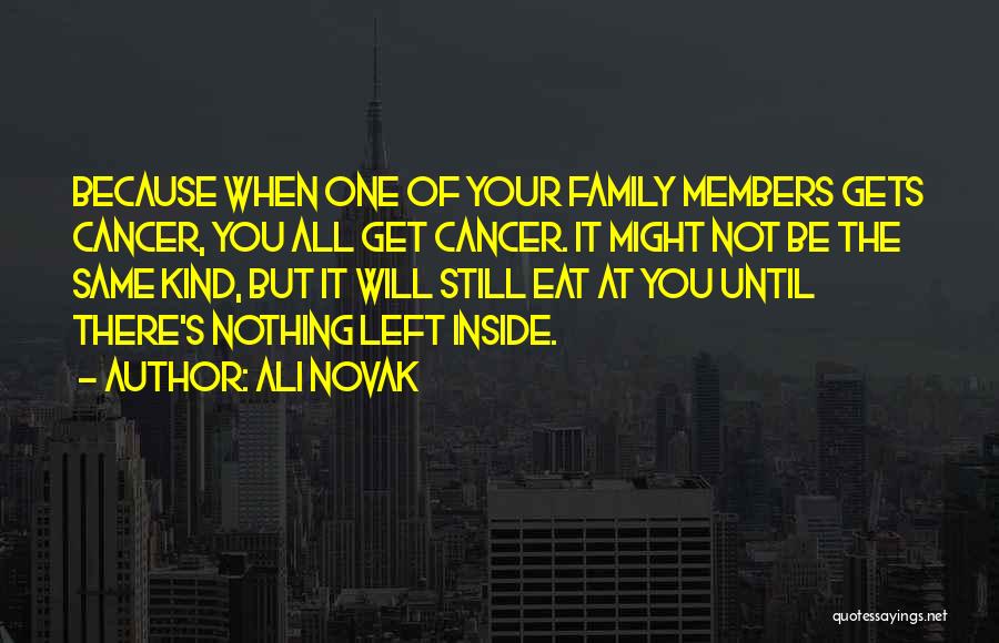 Ali Novak Quotes: Because When One Of Your Family Members Gets Cancer, You All Get Cancer. It Might Not Be The Same Kind,