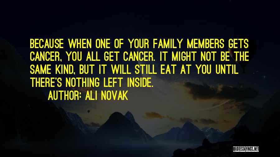 Ali Novak Quotes: Because When One Of Your Family Members Gets Cancer, You All Get Cancer. It Might Not Be The Same Kind,