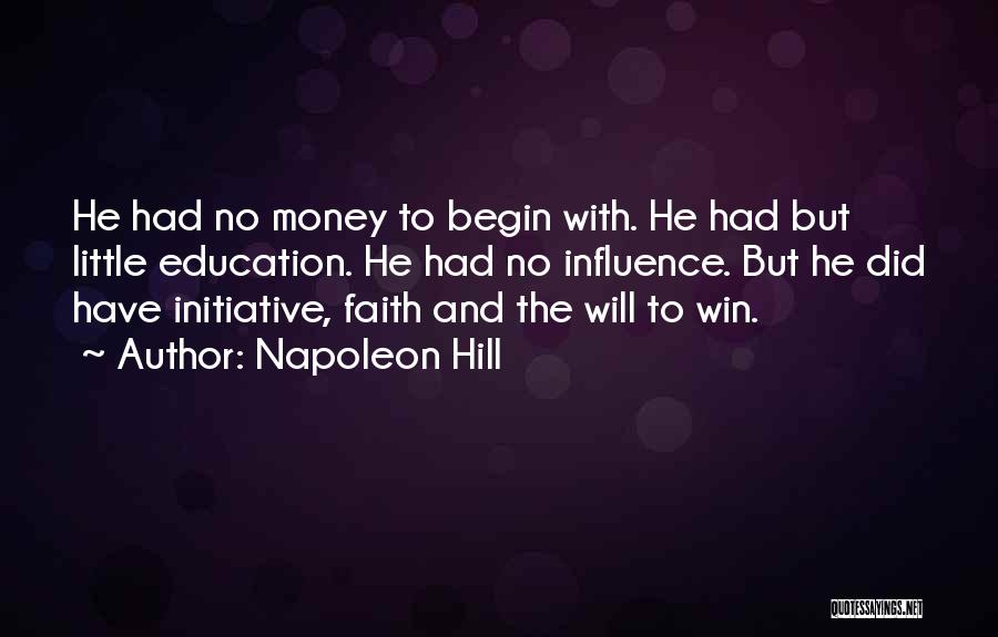 Napoleon Hill Quotes: He Had No Money To Begin With. He Had But Little Education. He Had No Influence. But He Did Have