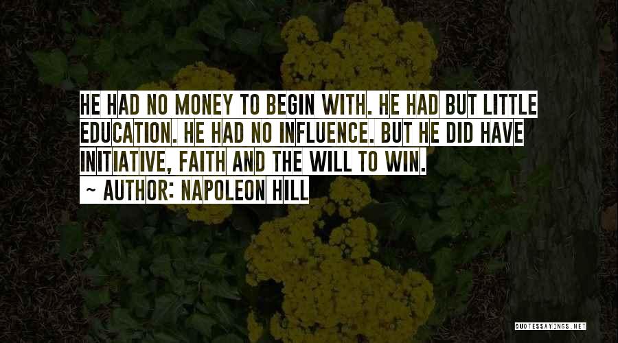 Napoleon Hill Quotes: He Had No Money To Begin With. He Had But Little Education. He Had No Influence. But He Did Have