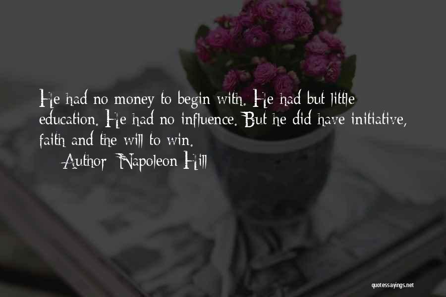 Napoleon Hill Quotes: He Had No Money To Begin With. He Had But Little Education. He Had No Influence. But He Did Have