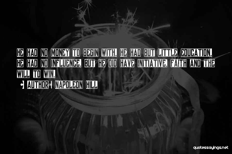Napoleon Hill Quotes: He Had No Money To Begin With. He Had But Little Education. He Had No Influence. But He Did Have