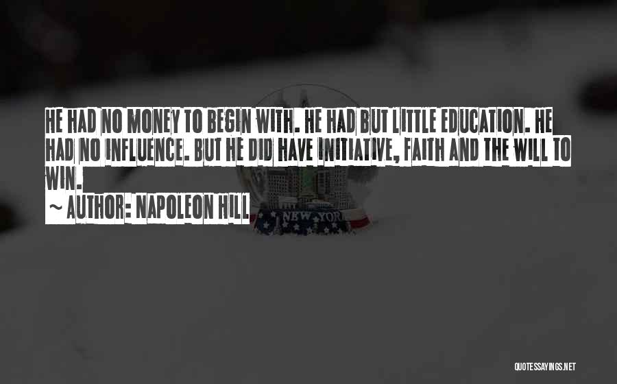 Napoleon Hill Quotes: He Had No Money To Begin With. He Had But Little Education. He Had No Influence. But He Did Have