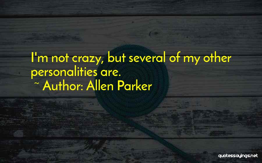 Allen Parker Quotes: I'm Not Crazy, But Several Of My Other Personalities Are.