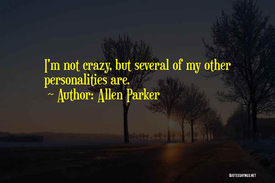 Allen Parker Quotes: I'm Not Crazy, But Several Of My Other Personalities Are.