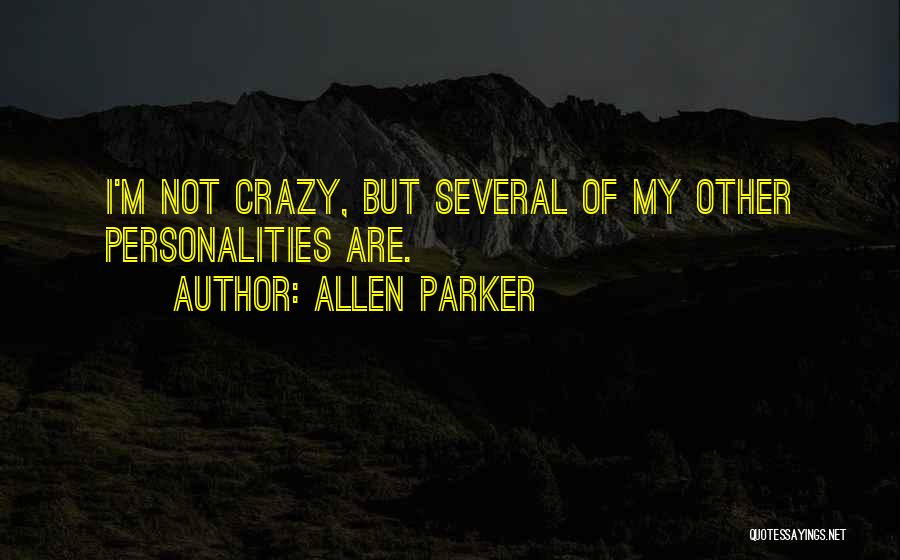 Allen Parker Quotes: I'm Not Crazy, But Several Of My Other Personalities Are.