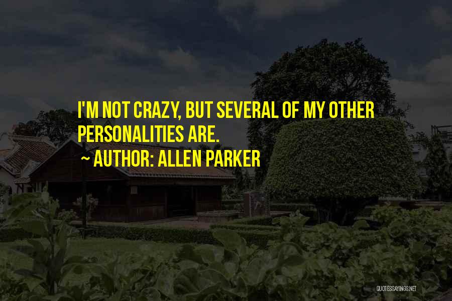 Allen Parker Quotes: I'm Not Crazy, But Several Of My Other Personalities Are.