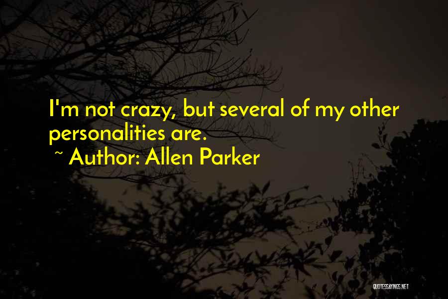 Allen Parker Quotes: I'm Not Crazy, But Several Of My Other Personalities Are.