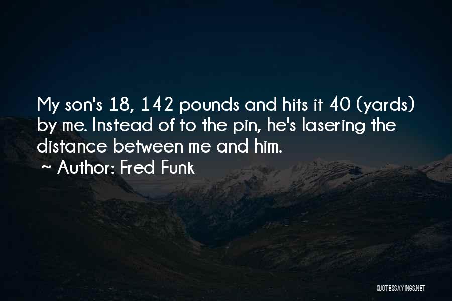 Fred Funk Quotes: My Son's 18, 142 Pounds And Hits It 40 (yards) By Me. Instead Of To The Pin, He's Lasering The