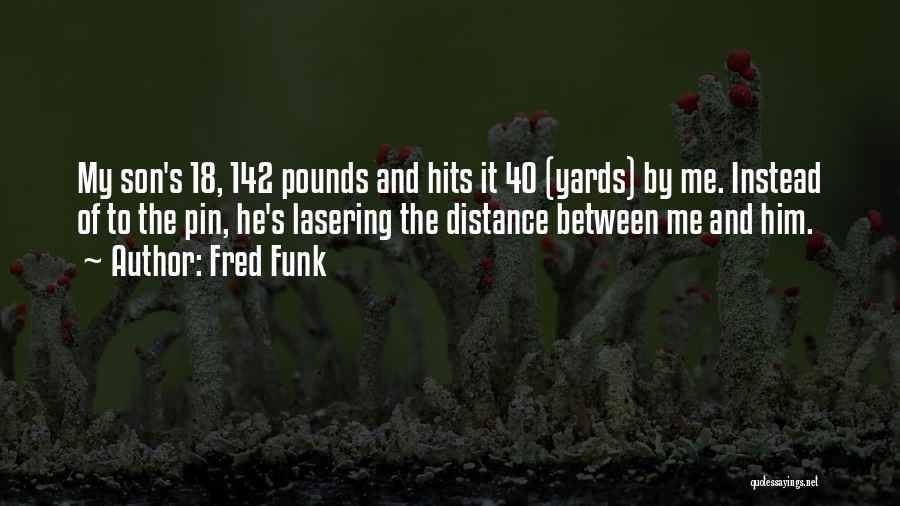 Fred Funk Quotes: My Son's 18, 142 Pounds And Hits It 40 (yards) By Me. Instead Of To The Pin, He's Lasering The