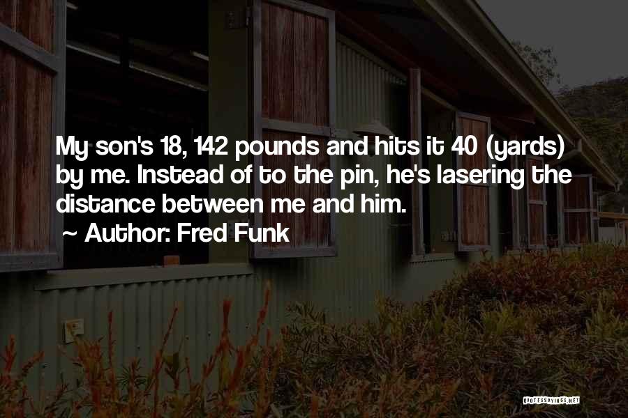 Fred Funk Quotes: My Son's 18, 142 Pounds And Hits It 40 (yards) By Me. Instead Of To The Pin, He's Lasering The