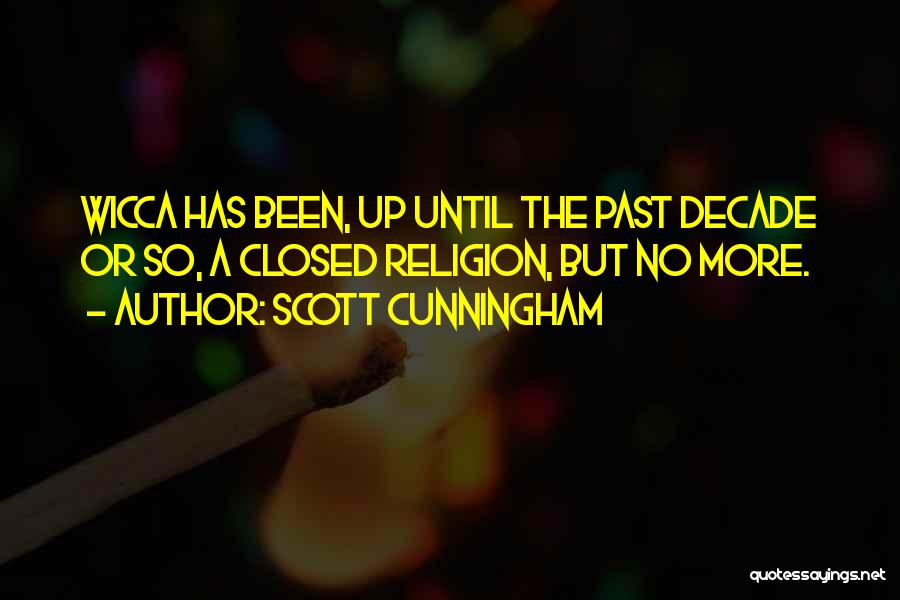 Scott Cunningham Quotes: Wicca Has Been, Up Until The Past Decade Or So, A Closed Religion, But No More.