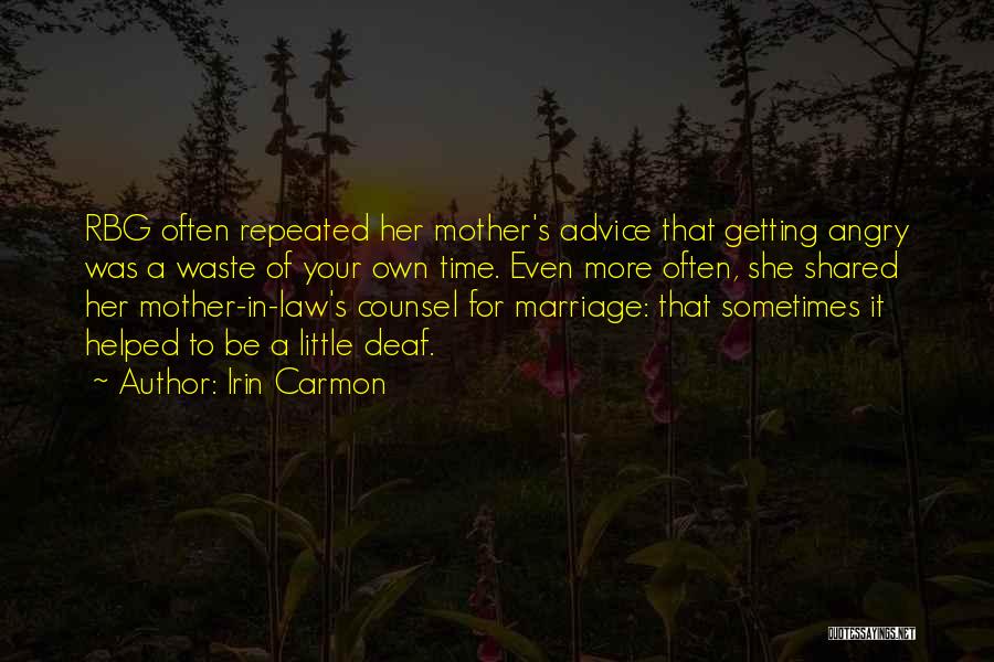 Irin Carmon Quotes: Rbg Often Repeated Her Mother's Advice That Getting Angry Was A Waste Of Your Own Time. Even More Often, She