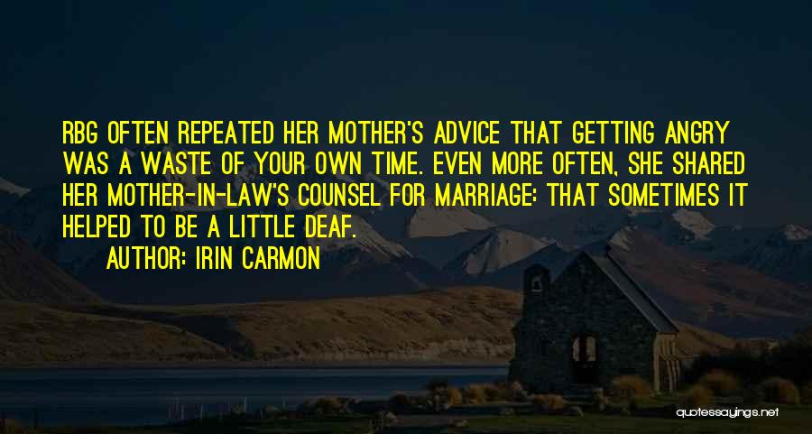 Irin Carmon Quotes: Rbg Often Repeated Her Mother's Advice That Getting Angry Was A Waste Of Your Own Time. Even More Often, She