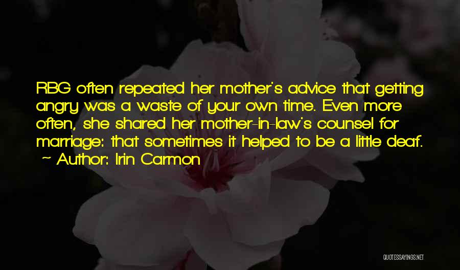 Irin Carmon Quotes: Rbg Often Repeated Her Mother's Advice That Getting Angry Was A Waste Of Your Own Time. Even More Often, She