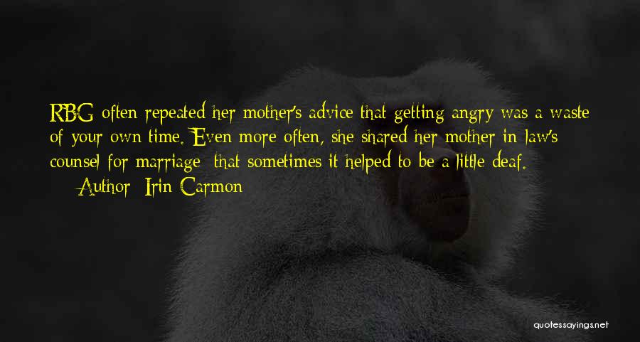 Irin Carmon Quotes: Rbg Often Repeated Her Mother's Advice That Getting Angry Was A Waste Of Your Own Time. Even More Often, She