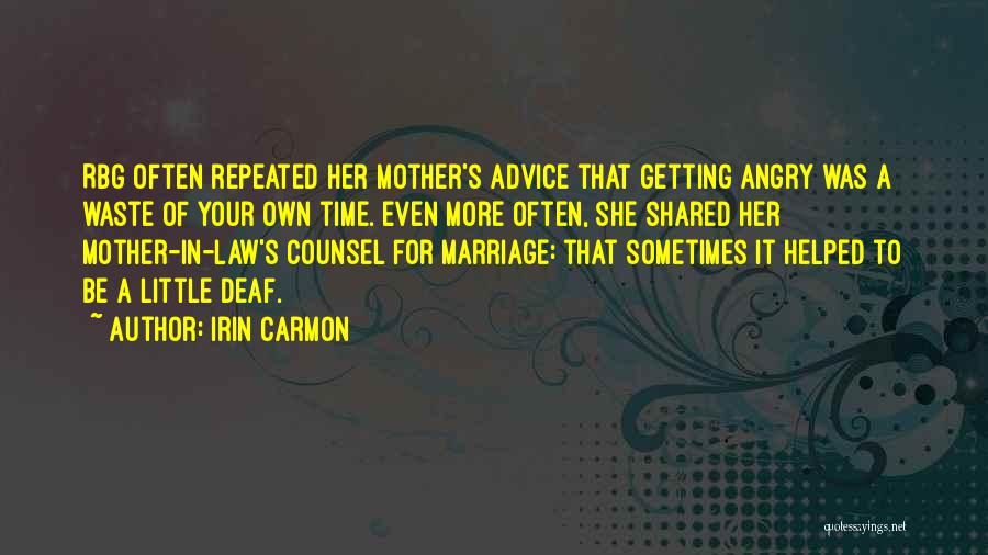 Irin Carmon Quotes: Rbg Often Repeated Her Mother's Advice That Getting Angry Was A Waste Of Your Own Time. Even More Often, She