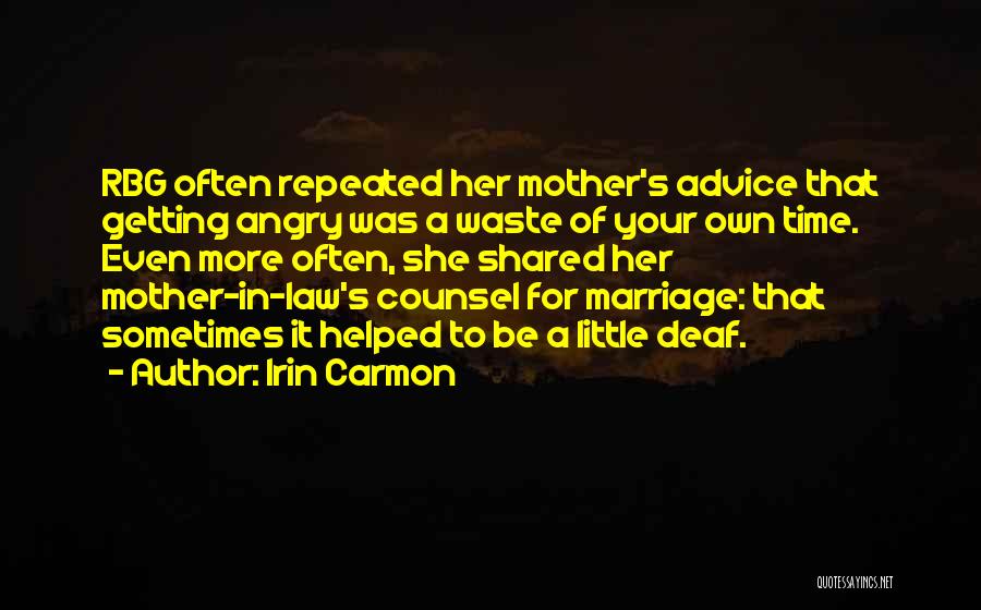 Irin Carmon Quotes: Rbg Often Repeated Her Mother's Advice That Getting Angry Was A Waste Of Your Own Time. Even More Often, She