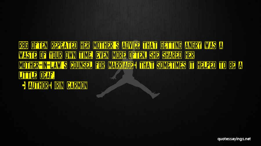 Irin Carmon Quotes: Rbg Often Repeated Her Mother's Advice That Getting Angry Was A Waste Of Your Own Time. Even More Often, She