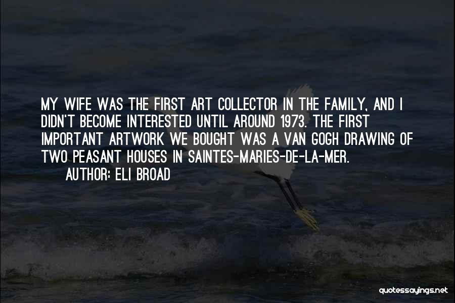 Eli Broad Quotes: My Wife Was The First Art Collector In The Family, And I Didn't Become Interested Until Around 1973. The First