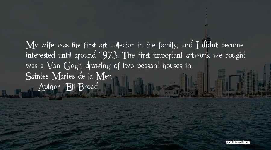 Eli Broad Quotes: My Wife Was The First Art Collector In The Family, And I Didn't Become Interested Until Around 1973. The First