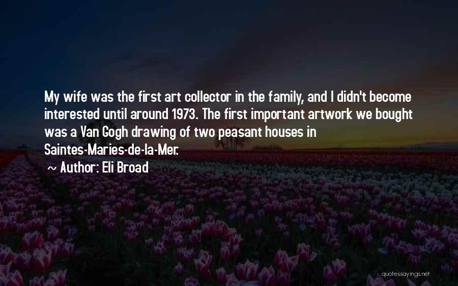 Eli Broad Quotes: My Wife Was The First Art Collector In The Family, And I Didn't Become Interested Until Around 1973. The First