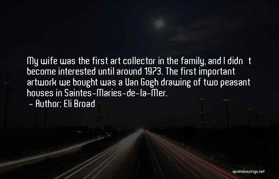 Eli Broad Quotes: My Wife Was The First Art Collector In The Family, And I Didn't Become Interested Until Around 1973. The First