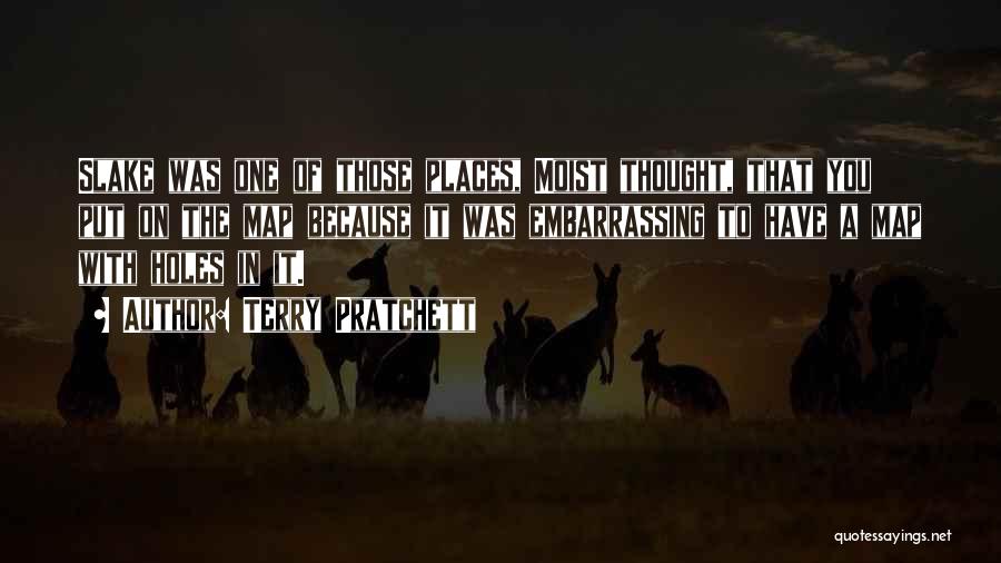 Terry Pratchett Quotes: Slake Was One Of Those Places, Moist Thought, That You Put On The Map Because It Was Embarrassing To Have