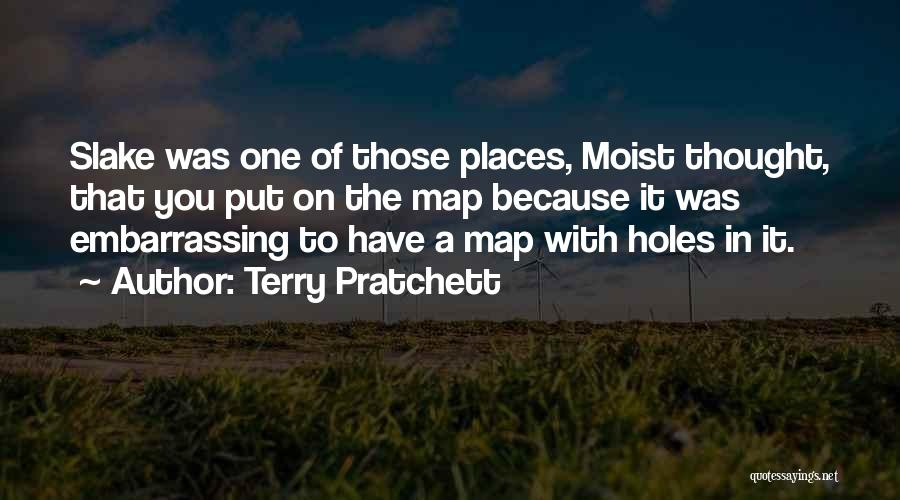 Terry Pratchett Quotes: Slake Was One Of Those Places, Moist Thought, That You Put On The Map Because It Was Embarrassing To Have