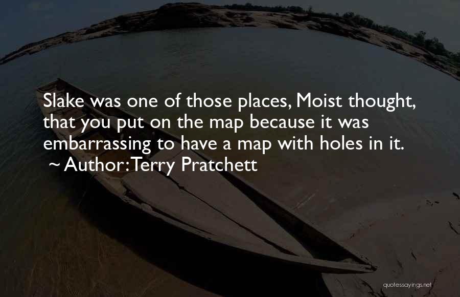Terry Pratchett Quotes: Slake Was One Of Those Places, Moist Thought, That You Put On The Map Because It Was Embarrassing To Have