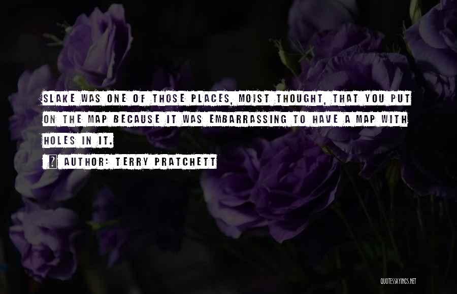 Terry Pratchett Quotes: Slake Was One Of Those Places, Moist Thought, That You Put On The Map Because It Was Embarrassing To Have