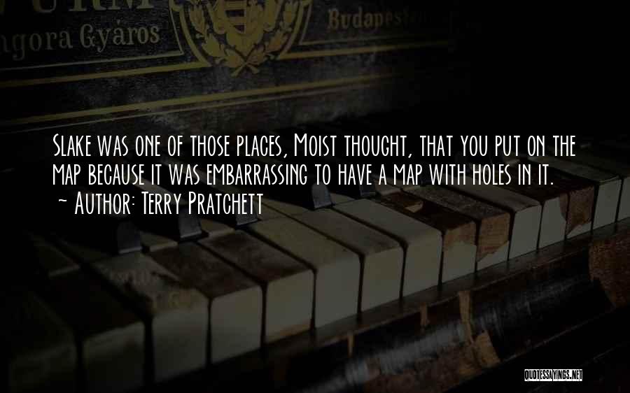 Terry Pratchett Quotes: Slake Was One Of Those Places, Moist Thought, That You Put On The Map Because It Was Embarrassing To Have