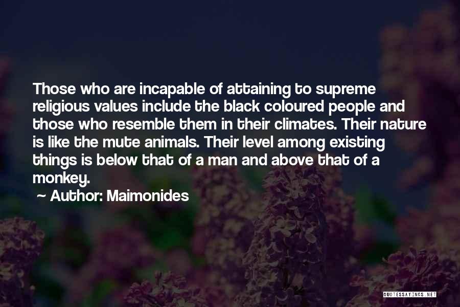 Maimonides Quotes: Those Who Are Incapable Of Attaining To Supreme Religious Values Include The Black Coloured People And Those Who Resemble Them