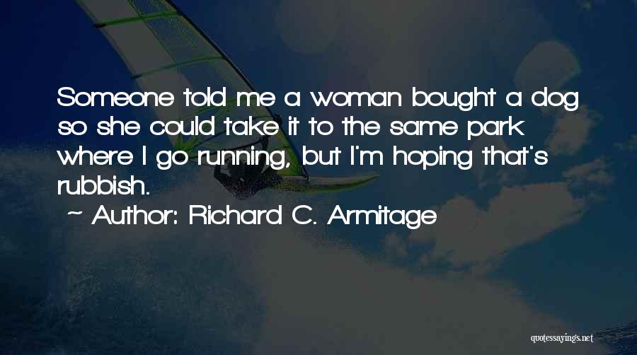 Richard C. Armitage Quotes: Someone Told Me A Woman Bought A Dog So She Could Take It To The Same Park Where I Go