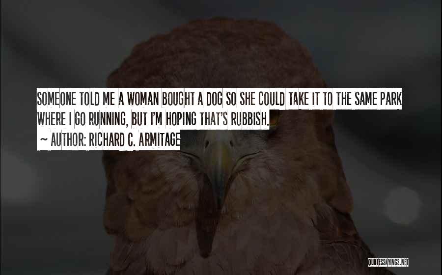 Richard C. Armitage Quotes: Someone Told Me A Woman Bought A Dog So She Could Take It To The Same Park Where I Go