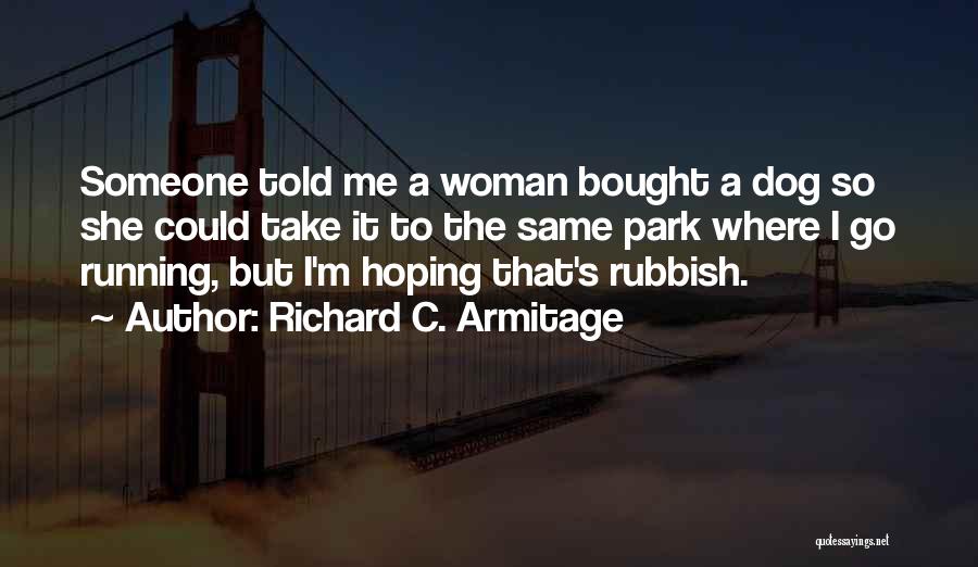 Richard C. Armitage Quotes: Someone Told Me A Woman Bought A Dog So She Could Take It To The Same Park Where I Go