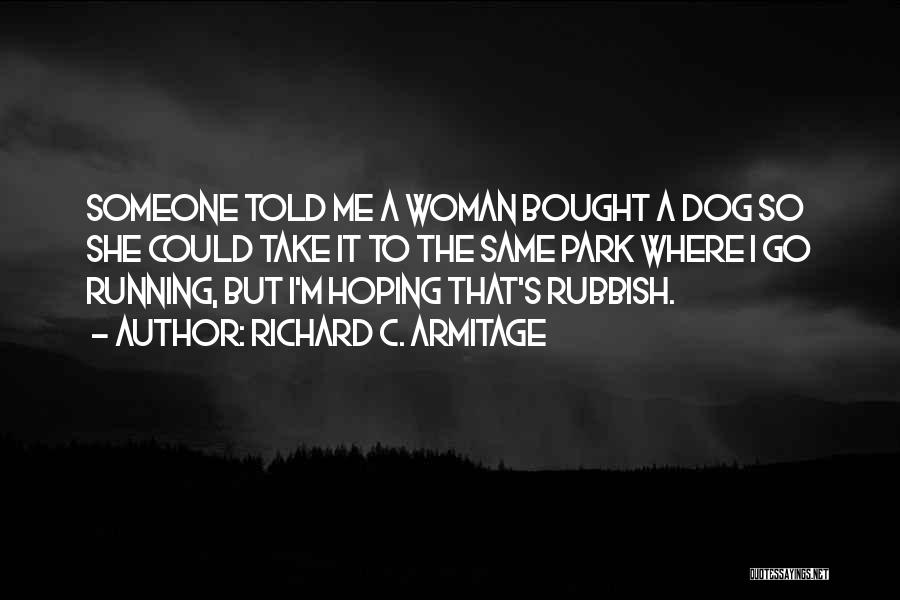 Richard C. Armitage Quotes: Someone Told Me A Woman Bought A Dog So She Could Take It To The Same Park Where I Go