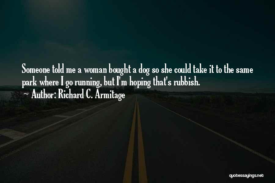 Richard C. Armitage Quotes: Someone Told Me A Woman Bought A Dog So She Could Take It To The Same Park Where I Go