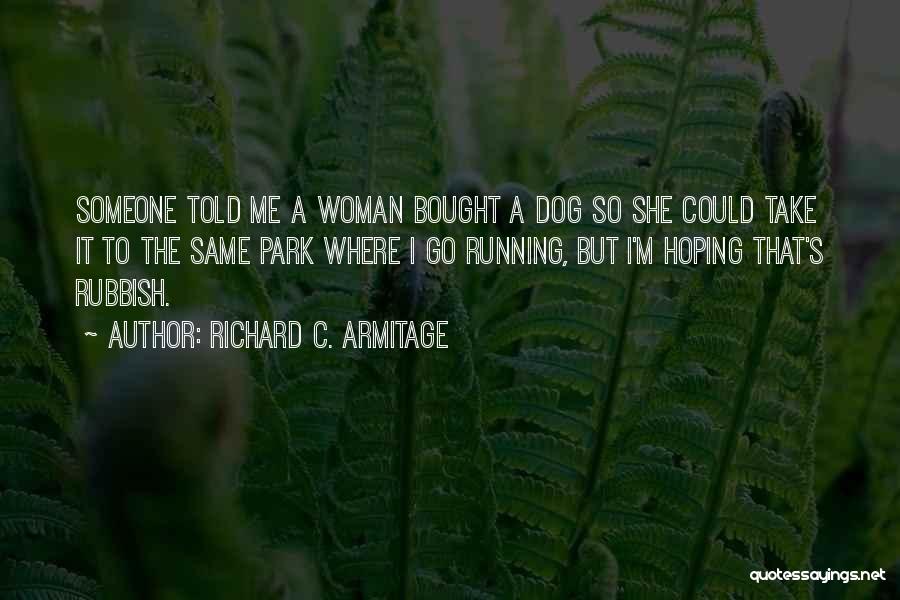 Richard C. Armitage Quotes: Someone Told Me A Woman Bought A Dog So She Could Take It To The Same Park Where I Go