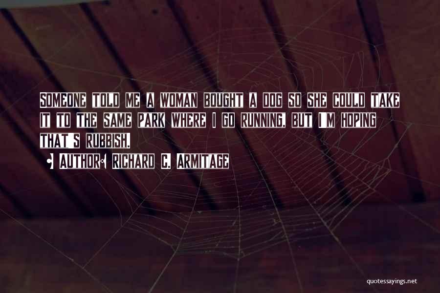 Richard C. Armitage Quotes: Someone Told Me A Woman Bought A Dog So She Could Take It To The Same Park Where I Go