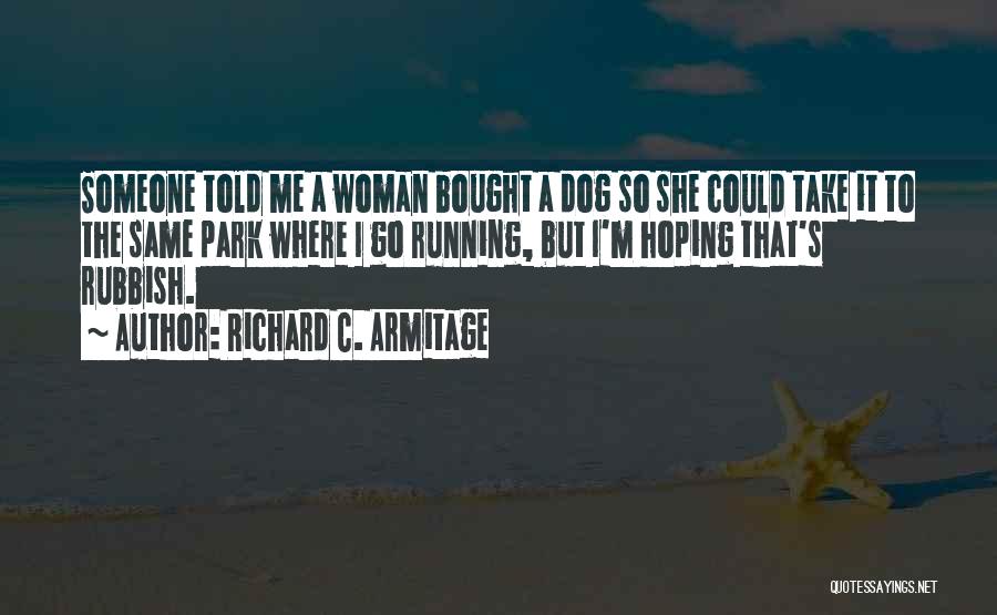 Richard C. Armitage Quotes: Someone Told Me A Woman Bought A Dog So She Could Take It To The Same Park Where I Go