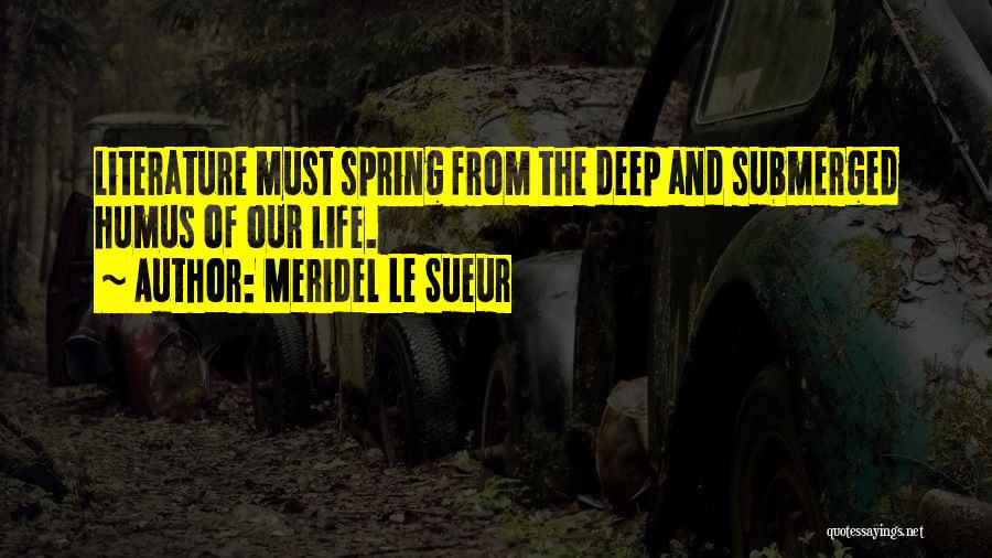 Meridel Le Sueur Quotes: Literature Must Spring From The Deep And Submerged Humus Of Our Life.